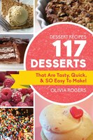 Dessert Recipes: 117 Desserts That Are Tasty, Quick & So Easy To Make!