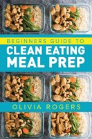 Meal Prep: Beginners Guide To Clean Eating Meal Prep - Includes Recipes To Give You Over 50 Days Of Prepared M