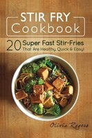 Stir Fry Cookbook: 20 Super Fast Stir-fries That Are Healthy, Quick & Easy!
