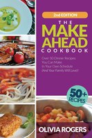 The Make-ahead Cookbook (2nd Edition): Over 50 Dinner Recipes You Can Make In Your Own Schedule (and Your Family Will Love)!