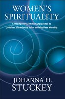 Women's Spirituality: Contemporary Feminist Approaches to Judaism, Christianity, Islam and Goddess Worship