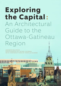 Exploring The Capital: An Architectural Guide To The Ottawa Gatineau Region