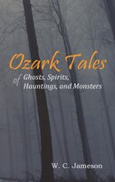 Ozark Tales of Ghosts, Spirits, Hauntings, and Monsters