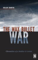 The Wax Bullet War: Chronicles Of A Soldier & Artist