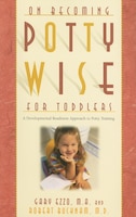 On Becoming Potty Wise For Toddlers: A Developmental Readiness Approach To Potty Training