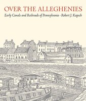 Over The Alleghenies: Early Canals And Railroads Of Pennsylvania