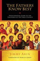 The Fathers Know Best: Your Essential Guide To The Teachings Of The Early Church