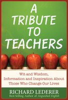 A Tribute to Teachers: Wit and Wisdom, Information and Inspiration about Those Who Change Our Lives