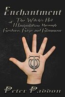 Enchantment: The Witches' Art Of Manipulation By Gesture, Gaze And Glamour