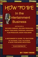HOW TO BE In the Entertainment Business -  A Beginner's Guide to Success in the Music, Film, Television and Book Publishing Indust