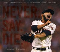 Never. Say. Die.: The San Francisco Giants  2012 World Series Champions