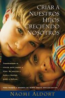 Criar A Nuestros Hijos Creciendo Nosotros: Transformando el Vinculo Entre Padres e Hijos: De Reaccion y Lucha a Liberdad, Poder y