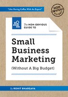 The Non-obvious Guide To Small Business Marketing (without A Big Budget): Attract Customers While Spending Less. Grow Your Reputat