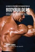 44 Shakes de Protéines Faits Maison pour les Bodybuilders: Augmenter le développement musculaire sans pilules, suppléments de créa