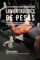 60 Recetas de Aperitivos Proteicos para Levantadores de Pesas: Acelere el crecimiento muscular sin pastillas, suplementos de Creat