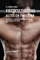 51 Cenas para Fisicoculturistas Altos en Proteína: Incremente el Músculo Rápido sin Pastillas o Suplementos Proteicos