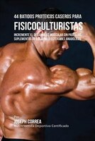 44 Batidos Proteicos Caseros para Fisicoculturistas: Incremente el Desarrollo Muscular sin Pastillas, Suplementos de Creatina o Es