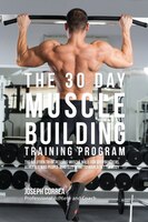 The 30 Day Muscle Building Training Program: The Solution to Increasing Muscle Mass for Bodybuilders, Athletes, and People Who Jus