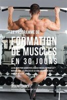 Le programme de formation de Muscles en 30 Jours: La solution pour augmenter la masse musculaire pour les bodybuilders, les athlèt