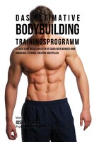 Das ultimative Bodybuilding-Trainingsprogramm: Steiger deine Muskelmasse in 30 Tagen oder weniger ohne Anabolika, Steroide, Kreati