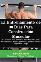 El Entrenamiento de 30 Días Para Construcción Muscular: La Solución Para Aumentar Masa Muscular, Para Fisiculturistas, Atletas, y