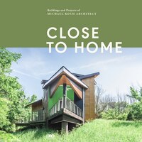 Close To Home: Buildings And Projects Of Michael Koch, Architect