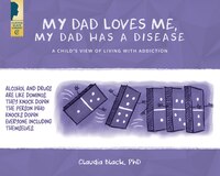 My Dad Loves Me, My Dad Has A Disease: A Child's View: Living With Addiction