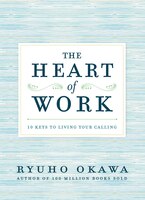 The Heart Of Work: 10 Keys To Living Your Calling