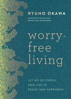 Worry-free Living: Let Go Of Stress And Live In Peace And Happiness
