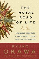 The Royal Road Of Life: Beginning Your Path Of Inner Peace, Virtue, And A Life Of Purpose