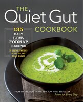 The Quiet Gut Cookbook: 135 Easy Low-fodmap Recipes To Soothe Symptoms Of Ibs, Ibd, And Celiac Disease