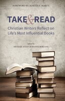 Take and Read: Christian Writers Reflect on  Lifes Most Influential Books