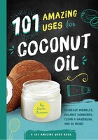 101 Amazing Uses For Coconut Oil: Reduce Wrinkles, Balance Hormones, Clean A Hairbrush And 98 More!