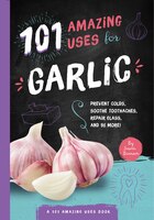 101 Amazing Uses For Garlic: Prevent Colds, Ease Seasickness, Repair Glass, And 98 More!
