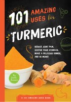 101 Amazing Uses for Turmeric: Reduce joint pain, soothe your stomach, make a delicious dinner, and 98 more! (6)