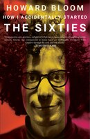 How I Accidentally Started The Sixties: A Memoir