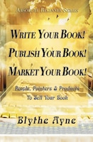 Write Your Book! Publish Your Book! Market Your Book!: People, Pointers & Products to Sell Your Book