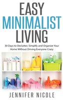 Easy Minimalist Living: 30 Days to Declutter, Simplify and Organize Your Home Without Driving Everyone Crazy