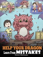 Help Your Dragon Learn From Mistakes: Teach Your Dragon It's OK to Make Mistakes. A Cute Children Story To Teach Kids About Perfec
