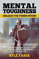 Mental Toughness - Unleash the Power Within: How to Develop the Mindset of a Warrior, Defy the Odds, and Become Unstoppable at Eve