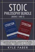 Stoic Philosophy Bundle (books 1 And 2): Featuring Stoicism - Understanding And Practicing The Philosophy Of The Stoics & Stoicism