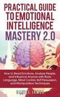 Practical Guide to Emotional Intelligence Mastery 2.0: How to Read Emotions, Analyze People, and Influence Anyone with Body Langua
