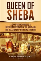 Queen Of Sheba: A Captivating Guide To A Mysterious Queen Mentioned In The Bible And Her Relationship With King Sol