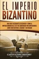 El Imperio Bizantino: Una Guía Fascinante De Bizancio Y Cómo El Imperio Romano Del Este Fue Gobernado Por Emperadores Com