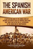 The Spanish-american War: A Captivating Guide To The Armed Conflict Between The United States Of America And Spain That Took