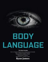 Body Language: Master The Psychology And Techniques Behind How To Analyze People Instantly And Influence Them Usin