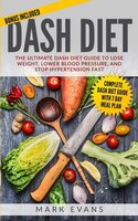 Dash Diet: The Ultimate Dash Diet Guide To Lose Weight, Lower Blood Pressure, And Stop Hypertension Fast (dash