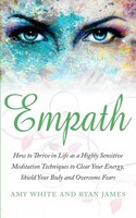 Empath: How To Thrive In Life As A Highly Sensitive - Meditation Techniques To Clear Your Energy, Shield Yo