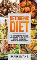 Ketogenic Diet: The Complete Step By Step Guide For Beginner's To Living The Keto Life Style - Lose Weight, Burn Fa