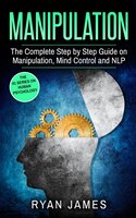 Manipulation: The Complete Step By Step Guide On Manipulation, Mind Control And Nlp (manipulation Series) (volume